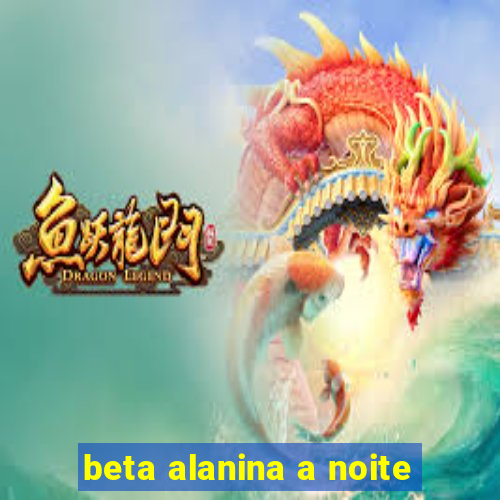 beta alanina a noite